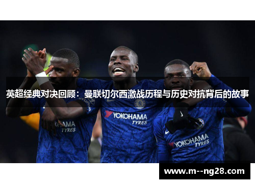 英超经典对决回顾:曼联切尔西激战历程与历史对抗背后的故事 英超经典对决回顾:曼联切尔西激战历程与历史对抗背后的故事