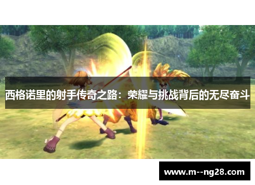 西格诺里的射手传奇之路:荣耀与挑战背后的无尽奋斗 西格诺里的射手传奇之路:荣耀与挑战背后的无尽奋斗