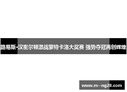 路易斯·汉密尔顿激战蒙特卡洛大奖赛 强势夺冠再创辉煌