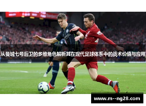 从曼城七号后卫的多维角色解析其在现代足球体系中的战术价值与应用