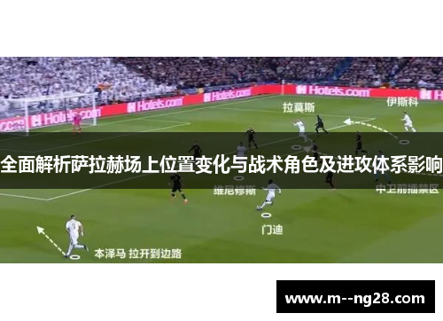全面解析萨拉赫场上位置变化与战术角色及进攻体系影响 全面解析萨拉赫场上位置变化与战术角色及进攻体系影响