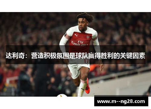 达利奇:营造积极氛围是球队赢得胜利的关键因素 达利奇:营造积极氛围是球队赢得胜利的关键因素