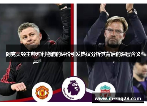 阿克灵顿主帅对利物浦的评价引发热议分析其背后的深层含义 阿克灵顿主帅对利物浦的评价引发热议分析其背后的深层含义