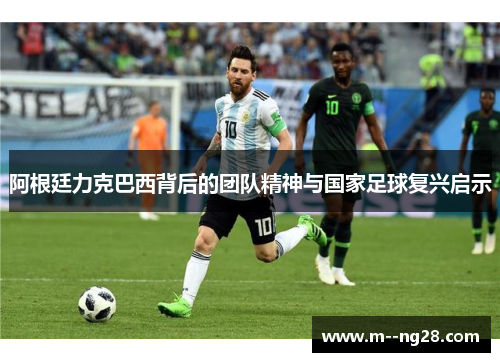 阿根廷力克巴西背后的团队精神与国家足球复兴启示 阿根廷力克巴西背后的团队精神与国家足球复兴启示
