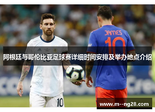 阿根廷与哥伦比亚足球赛详细时间安排及举办地点介绍