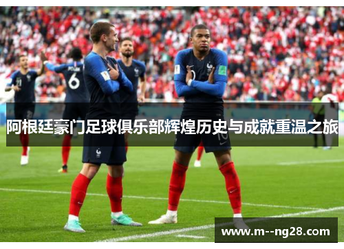 阿根廷豪门足球俱乐部辉煌历史与成就重温之旅