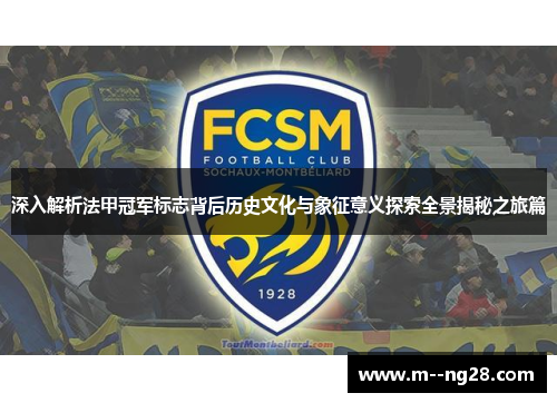 深入解析法甲冠军标志背后历史文化与象征意义探索全景揭秘之旅篇 深入解析法甲冠军标志背后历史文化与象征意义探索全景揭秘之旅篇