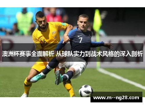 澳洲杯赛事全面解析 从球队实力到战术风格的深入剖析