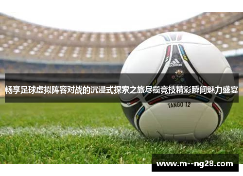 畅享足球虚拟阵容对战的沉浸式探索之旅尽揽竞技精彩瞬间魅力盛宴 畅享足球虚拟阵容对战的沉浸式探索之旅尽揽竞技精彩瞬间魅力盛宴