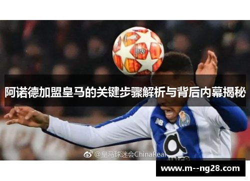 阿诺德加盟皇马的关键步骤解析与背后内幕揭秘