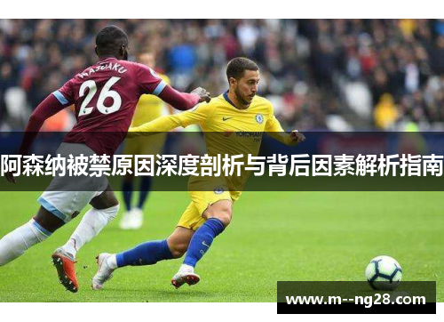 阿森纳被禁原因深度剖析与背后因素解析指南
