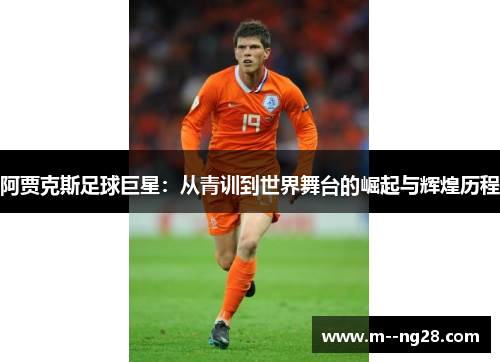 阿贾克斯足球巨星:从青训到世界舞台的崛起与辉煌历程 阿贾克斯足球巨星:从青训到世界舞台的崛起与辉煌历程