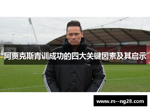 阿贾克斯青训成功的四大关键因素及其启示 阿贾克斯青训成功的四大关键因素及其启示