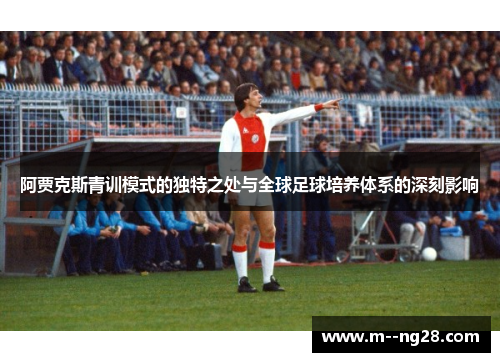 阿贾克斯青训模式的独特之处与全球足球培养体系的深刻影响 阿贾克斯青训模式的独特之处与全球足球培养体系的深刻影响