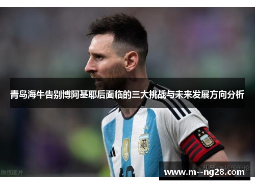 青岛海牛告别博阿基耶后面临的三大挑战与未来发展方向分析