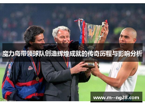 魔力鸟带领球队创造辉煌成就的传奇历程与影响分析