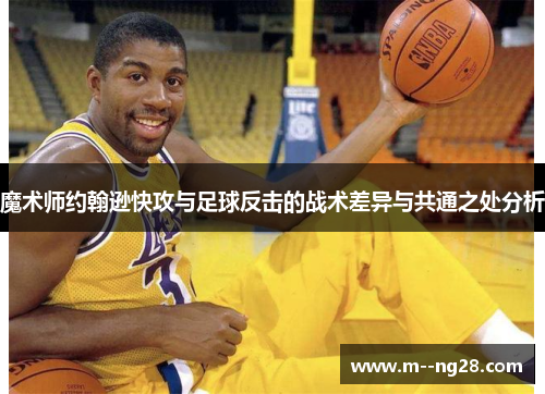 魔术师约翰逊快攻与足球反击的战术差异与共通之处分析