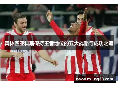 奥林匹亚科斯保持王者地位的五大战略与成功之道 奥林匹亚科斯保持王者地位的五大战略与成功之道