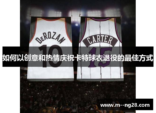 如何以创意和热情庆祝卡特球衣退役的最佳方式