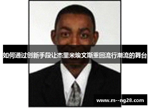 如何通过创新手段让杰里米埃文斯重回流行潮流的舞台 如何通过创新手段让杰里米埃文斯重回流行潮流的舞台