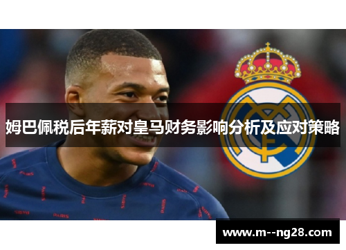 姆巴佩税后年薪对皇马财务影响分析及应对策略 姆巴佩税后年薪对皇马财务影响分析及应对策略