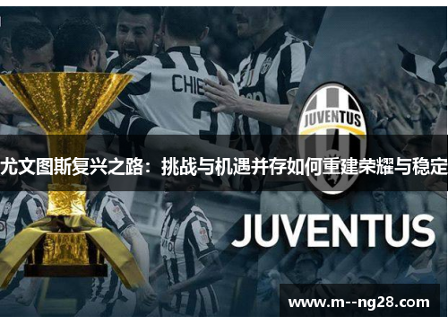 尤文图斯复兴之路:挑战与机遇并存如何重建荣耀与稳定 尤文图斯复兴之路:挑战与机遇并存如何重建荣耀与稳定