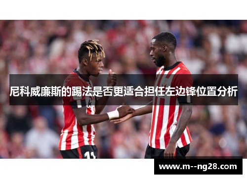 尼科威廉斯的踢法是否更适合担任左边锋位置分析 尼科威廉斯的踢法是否更适合担任左边锋位置分析