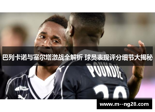 巴列卡诺与塞尔塔激战全解析 球员表现评分细节大揭秘 巴列卡诺与塞尔塔激战全解析 球员表现评分细节大揭秘