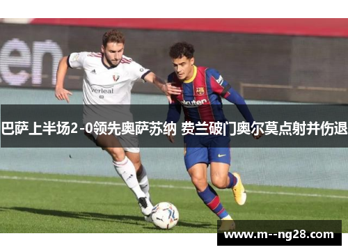 巴萨上半场2-0领先奥萨苏纳 费兰破门奥尔莫点射并伤退 巴萨上半场2-0领先奥萨苏纳 费兰破门奥尔莫点射并伤退