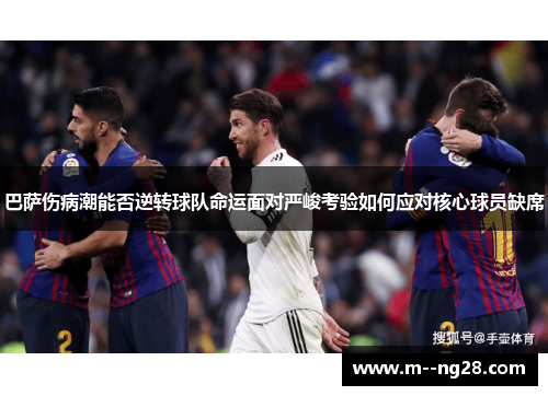 巴萨伤病潮能否逆转球队命运面对严峻考验如何应对核心球员缺席 巴萨伤病潮能否逆转球队命运面对严峻考验如何应对核心球员缺席