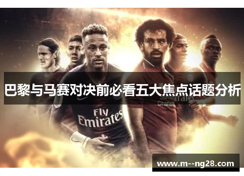 巴黎与马赛对决前必看五大焦点话题分析