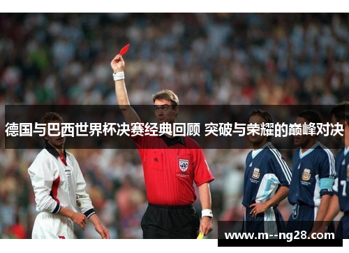 德国与巴西世界杯决赛经典回顾 突破与荣耀的巅峰对决 德国与巴西世界杯决赛经典回顾 突破与荣耀的巅峰对决