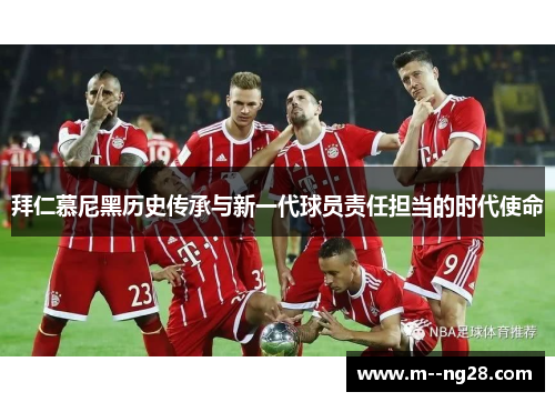 拜仁慕尼黑历史传承与新一代球员责任担当的时代使命 拜仁慕尼黑历史传承与新一代球员责任担当的时代使命