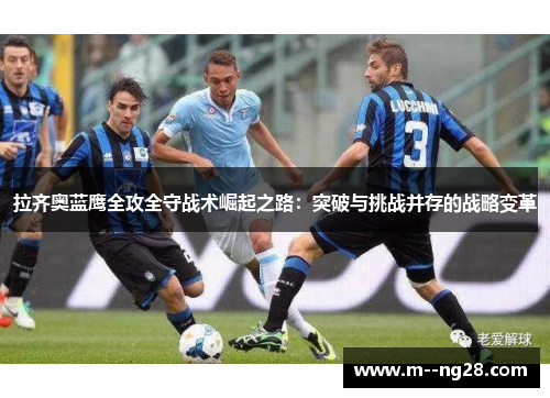 拉齐奥蓝鹰全攻全守战术崛起之路:突破与挑战并存的战略变革 拉齐奥蓝鹰全攻全守战术崛起之路:突破与挑战并存的战略变革