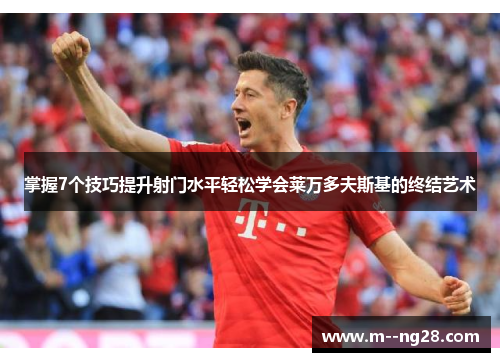 掌握7个技巧提升射门水平轻松学会莱万多夫斯基的终结艺术 掌握7个技巧提升射门水平轻松学会莱万多夫斯基的终结艺术