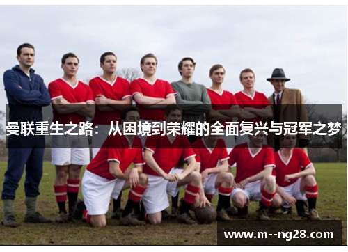 曼联重生之路：从困境到荣耀的全面复兴与冠军之梦
