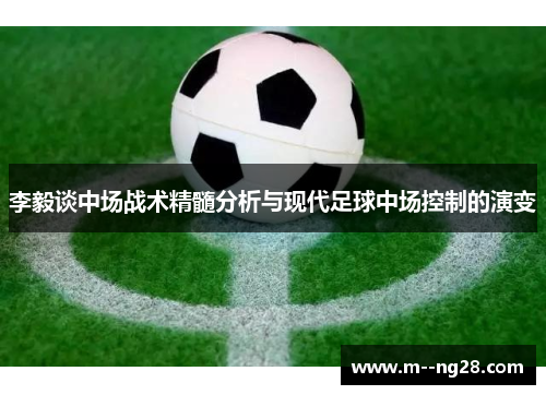 李毅谈中场战术精髓分析与现代足球中场控制的演变