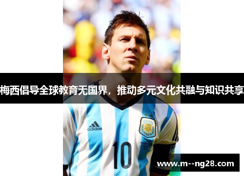 梅西倡导全球教育无国界，推动多元文化共融与知识共享