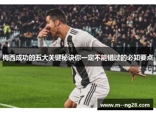 梅西成功的五大关键秘诀你一定不能错过的必知要点 梅西成功的五大关键秘诀你一定不能错过的必知要点