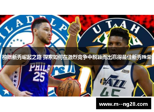 榜眼新秀崛起之路 探索如何在激烈竞争中脱颖而出赢得最佳新秀殊荣