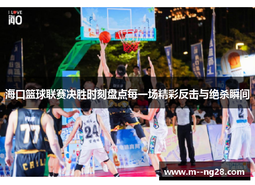 海口篮球联赛决胜时刻盘点每一场精彩反击与绝杀瞬间