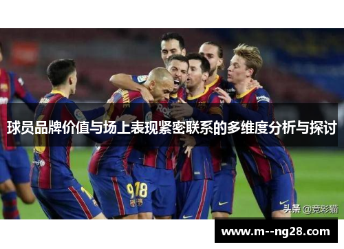 球员品牌价值与场上表现紧密联系的多维度分析与探讨