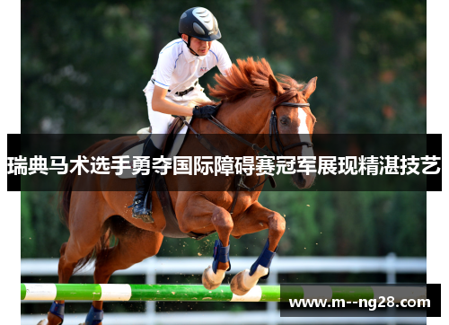 瑞典马术选手勇夺国际障碍赛冠军展现精湛技艺