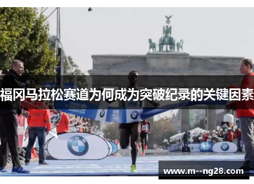 福冈马拉松赛道为何成为突破纪录的关键因素