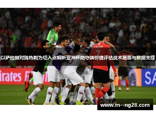 以萨拉赫对阵热刺为切入点解析亚洲杯防守端价值评估战术层面与数据支撑
