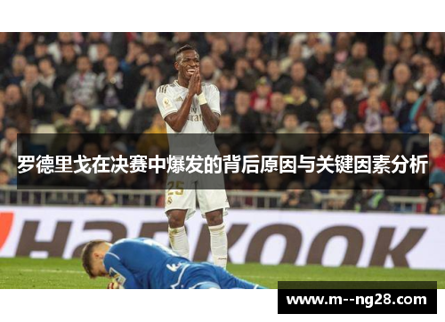 罗德里戈在决赛中爆发的背后原因与关键因素分析