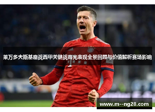 莱万多夫斯基鏖战西甲关键战高光表现全景回顾与价值解析赛场影响 莱万多夫斯基鏖战西甲关键战高光表现全景回顾与价值解析赛场影响