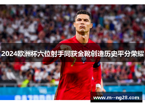 2024欧洲杯六位射手同获金靴创造历史平分荣耀