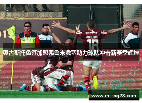 奥古斯托免签加盟弗鲁米嫩塞助力球队冲击新赛季辉煌