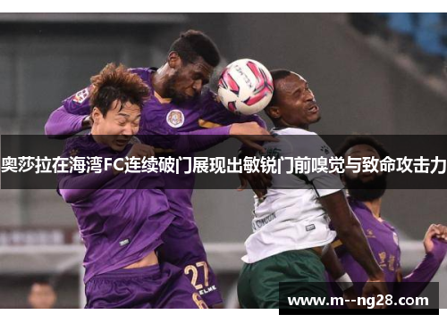 奥莎拉在海湾FC连续破门展现出敏锐门前嗅觉与致命攻击力